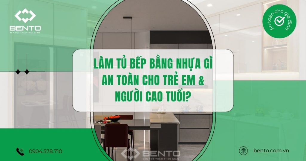 Tìm hiểu loại nhựa làm tủ bếp an toàn cho trẻ em và người cao tuổi khi sử dụng lâu dài