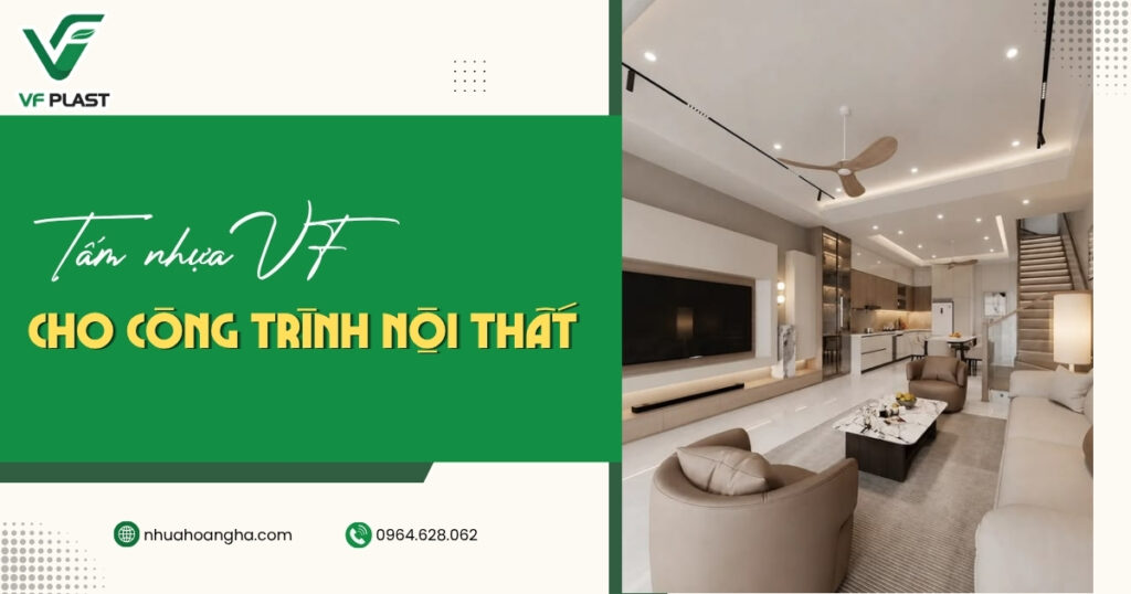 Tìm hiểu những trường hợp nên ưu tiên tấm nhựa VF cho công trình nội thất dựa trên nhu cầu sử dụng, tiến độ, ngân sách và định hướng thiết kế.