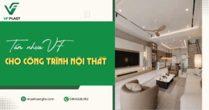 Tìm hiểu những trường hợp nên ưu tiên tấm nhựa VF cho công trình nội thất dựa trên nhu cầu sử dụng, tiến độ, ngân sách và định hướng thiết kế.
