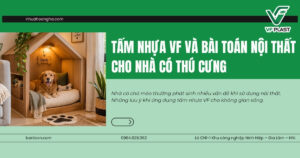 Nhà có chó mèo thường phát sinh nhiều vấn đề khi sử dụng nội thất. Những lưu ý khi ứng dụng tấm nhựa VF cho không gian sống.